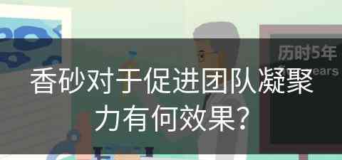 香砂对于促进团队凝聚力有何效果？